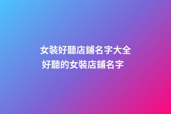 女裝好聽店鋪名字大全 好聽的女裝店鋪名字-第1張-店鋪起名-玄機派